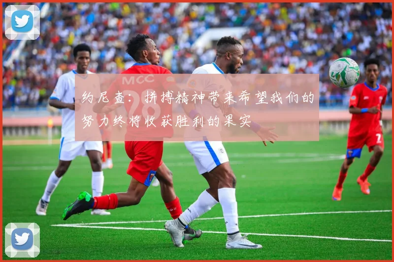 约尼查：拼搏精神带来希望我们的努力终将收获胜利的果实