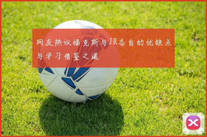 网友热议福克斯与JR各自的优缺点与学习借鉴之道