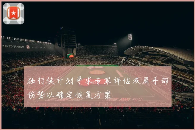 独行侠计划寻求专家评估浓眉手部伤势以确定恢复方案