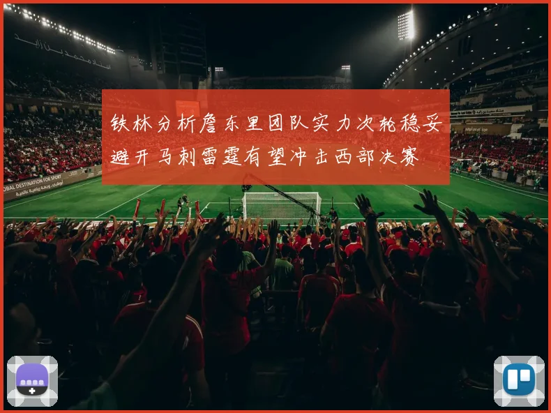 铁林分析詹东里团队实力次轮稳妥避开马刺雷霆有望冲击西部决赛