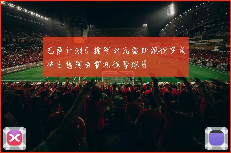 巴萨计划引援阿尔瓦雷斯佩德罗或将出售阿劳霍孔德等球员