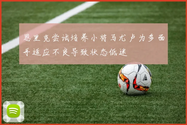恩里克尝试培养小将马尤卢为多面手适应不良导致状态低迷