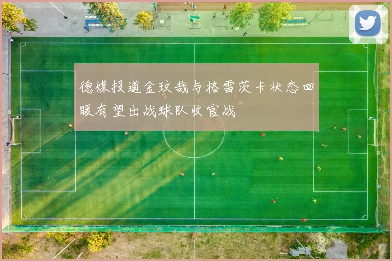 德媒报道金玟哉与格雷茨卡状态回暖有望出战球队收官战