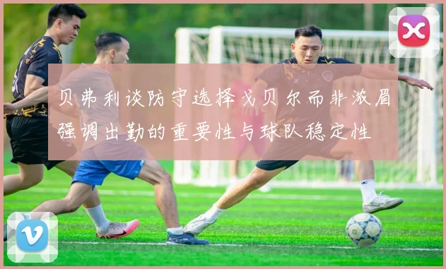 贝弗利谈防守选择戈贝尔而非浓眉强调出勤的重要性与球队稳定性