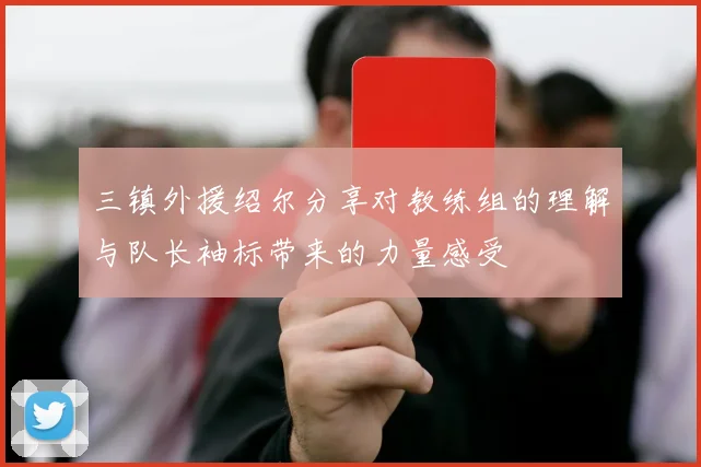 三镇外援绍尔分享对教练组的理解与队长袖标带来的力量感受